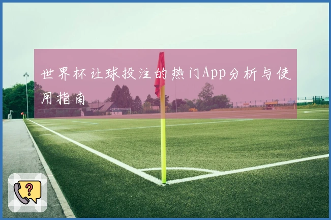 世界杯让球投注的热门App分析与使用指南