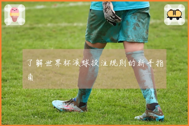 了解世界杯滚球投注规则的新手指南