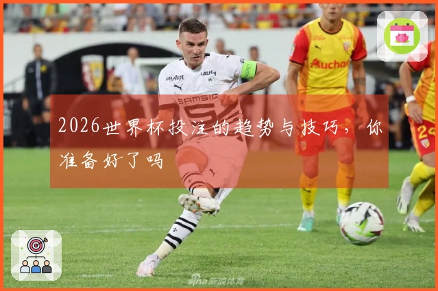2026世界杯投注的趋势与技巧，你准备好了吗