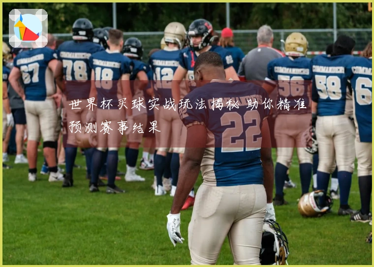 世界杯买球实战玩法揭秘 助你精准预测赛事结果