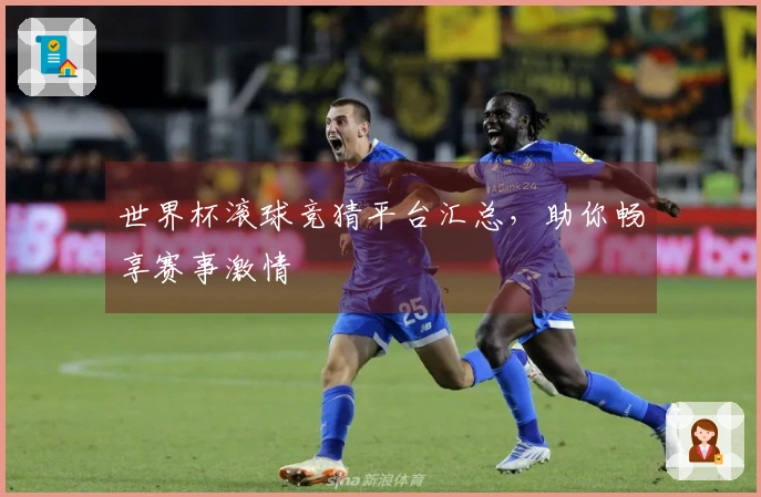 世界杯滚球竞猜平台汇总，助你畅享赛事激情
