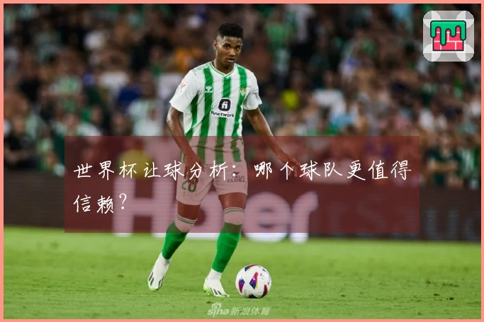 世界杯让球分析：哪个球队更值得信赖？