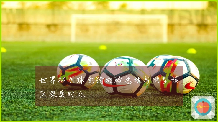 世界杯买球竞猜经验总结与典型误区深度对比