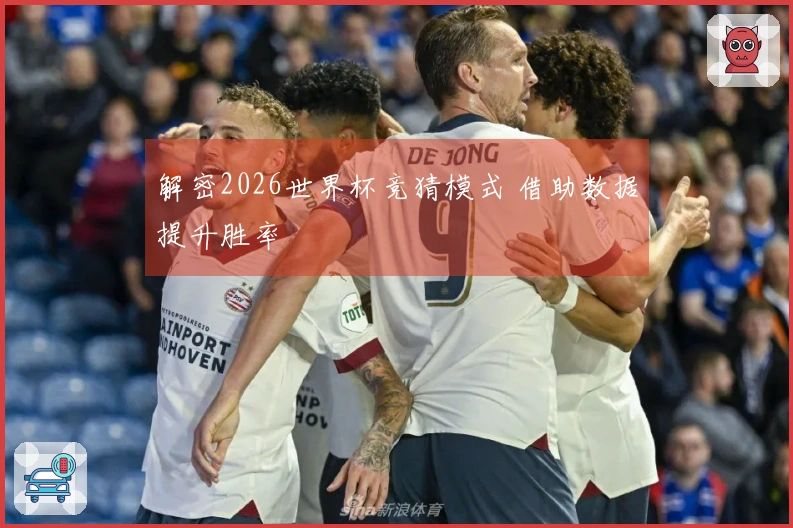 解密2026世界杯竞猜模式 借助数据提升胜率