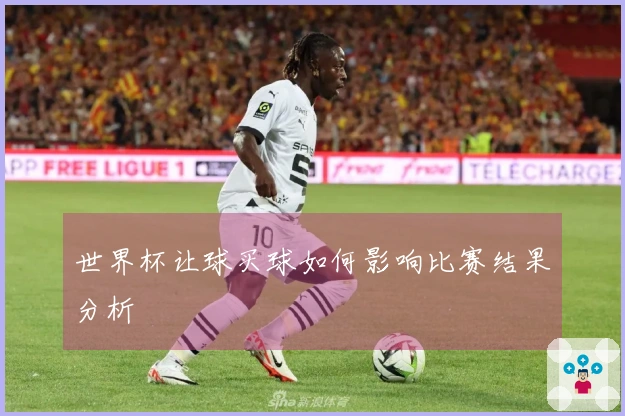 世界杯让球买球如何影响比赛结果分析