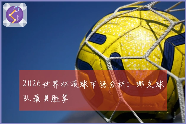 2026世界杯滚球市场分析：哪支球队最具胜算