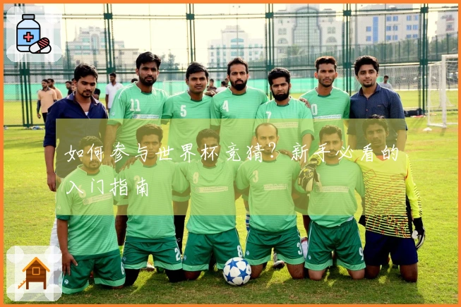 如何参与世界杯竞猜？新手必看的入门指南